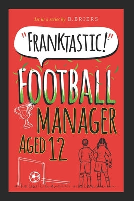 Franktastic Football Manager Aged 12 by Briers, B.