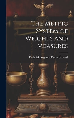 The Metric System of Weights and Measures by Augustus Porter Barnard, Frederick