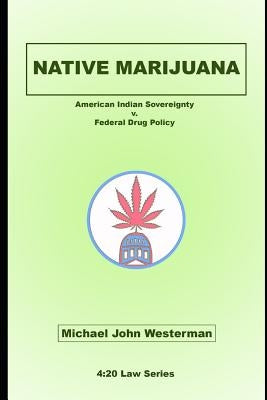 Native Marijuana: American Indian Sovereignty v. Federal Drug Policy by Westerman, Michael John