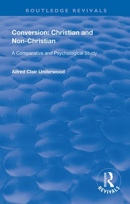 Conversion: Christian and Non-Christian: A Comparative and Psychological Study by Underwood, Alfred Clair