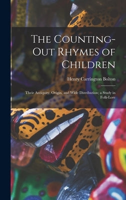 The Counting-out Rhymes of Children: Their Antiquity, Origin, and Wide Distribution; a Study in Folk-lore by Bolton, Henry Carrington 1843-1903