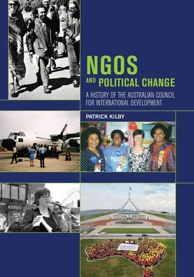 NGOs and Political Change: A History of the Australian Council for International Development by Kilby, Patrick