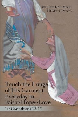 Touch the Fringe of His Garment Everyday in Faith Hope Love: 1St Corinthians 13:13 by L'Au Meyers, Miz Judy