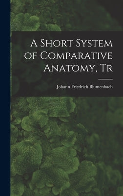 A Short System of Comparative Anatomy, Tr by Blumenbach, Johann Friedrich