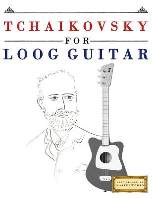 Tchaikovsky for Loog Guitar: 10 Easy Themes for Loog Guitar Beginner Book by Masterworks, E. C.