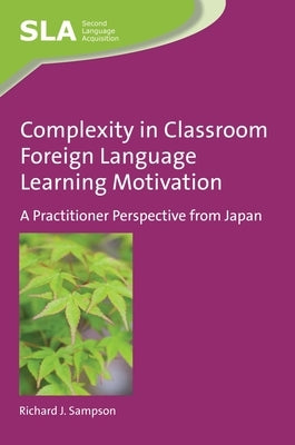Complexity in Classroom Foreign Language Learning Motivation: A Practitioner Perspective from Japan by Sampson, Richard J.