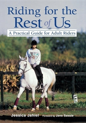 Riding for the Rest of Us: A Practical Guide for Adult Riders by Jahiel, Jessica