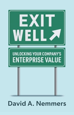 Exit Well: Unlocking Your Company's Enterprise Value by Nemmers, David A.