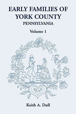 Early Families of York County, Pennsylvania, Volume 1 by Dull, Keith A.