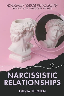 Narcissistic Relationships: Overcoming Codependency, Setting Boundaries, and Healing Romantic Bonds in a Turbulent World by Thigpen, Olivia