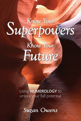 Know Your Superpowers, Know Your Future: Using Numerology to Unlock Your Full Potential by Owens, Suzan