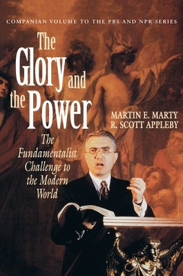 The Glory and the Power: The Fundamentalist Challenge to the Modern World by Marty, Martin E.