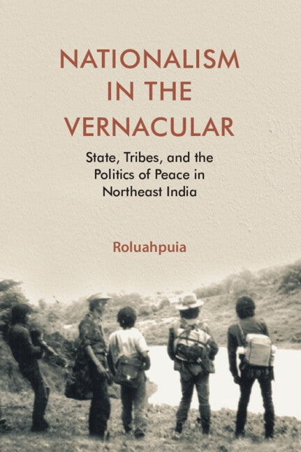 Nationalism in the Vernacular: State, Tribes, and Politics of Peace in Northeast India by Puia, Roluah