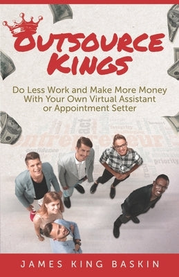 Outsource Kings: Do Less Work and Make More Money With Your Own Virtual Assistant or Appointment Setter by Buritz, Shannon