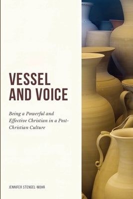 Vessel And Voice: Being A Powerful & Effective Christian In A Post-Christian Culture by Stengel-Mohr, Jennifer