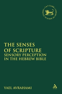 The Senses of Scripture: Sensory Perception in the Hebrew Bible by Avrahami, Yael