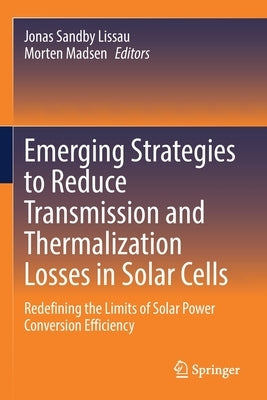 Emerging Strategies to Reduce Transmission and Thermalization Losses in Solar Cells: Redefining the Limits of Solar Power Conversion Efficiency by Lissau, Jonas Sandby