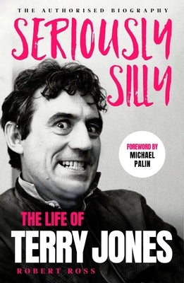 Seriously Silly: The Life of Terry Jones (the Authorised Biography) by Ross, Robert