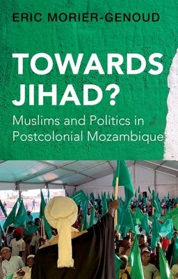 Towards Jihad?: Muslims and Politics in Postcolonial Mozambique by Morier-Genoud, Eric