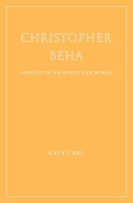 Christopher Beha: Novelist in a Postsecular World by Carl, Katy