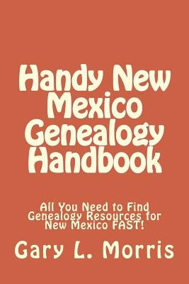 Handy New Mexico Genealogy Handbook: All You Need to Find Genealogy Resources for New Mexico FAST! by Morris, Gary L.