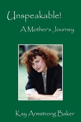 Unspeakable! a Mother's Journey by Baker, Kay Armstrong