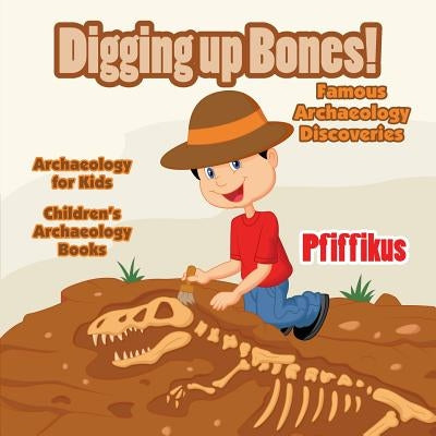 Digging Up Bones! Famous Archaeology Discoveries - Archaeology for kids - Children's Archaeology Books by Pfiffikus