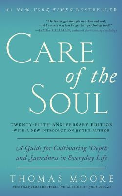 Care of the Soul, Twenty-Fifth Anniversary Ed: A Guide for Cultivating Depth and Sacredness in Everyday Life by Moore, Thomas