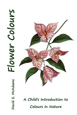 Flower Colours: A Child's Introduction to Colours in Nature by McAdams, David E.