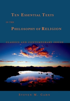 Ten Essential Texts in the Philosophy of Religion: Classics and Contemporary Issues by Cahn, Steven M.