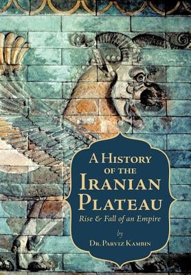 A History of the Iranian Plateau: Rise and Fall of an Empire by Kambin, Parviz