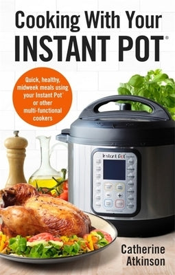 Cooking with Your Instant Pot: Quick, Healthy, Midweek Meals Using Your Instant Pot or Other Multi-Functional Cookers by Atkinson, Catherine