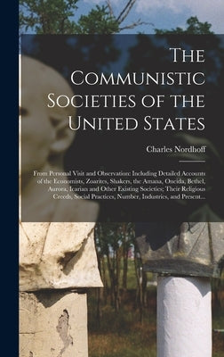 The Communistic Societies of the United States; From Personal Visit and Observation: Including Detailed Accounts of the Economists, Zoarites, Shakers, by Nordhoff, Charles 1830-1901
