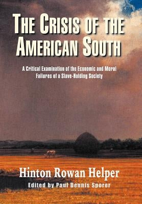 The Crisis of the American South: A Critical Examination of the Economic and Moral Failures of a Slave-Holding Society by Helper, Hinton Rowan