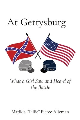 At Gettysburg: What a Girl Saw and Heard of the Battle by Alleman, Matilda Tillie Pierce