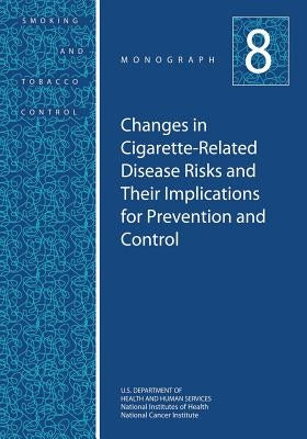 Changes in Cigarette-Related Disease Risks and Their Implications for Prevention and Control: Smoking and Tobacco Control Monograph No. 8 by Health, National Institutes of