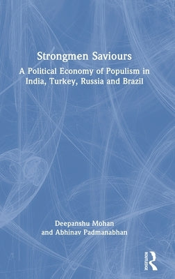 Strongmen Saviours: A Political Economy of Populism in India, Turkey, Russia and Brazil by Mohan, Deepanshu