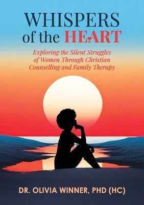 Whispers of the Heart: Exploring the Silent Struggles of Women Through Christian Counselling and Family Therapy by Winner, Hc Olivia