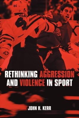 Rethinking Aggression and Violence in Sport by Kerr, John H.