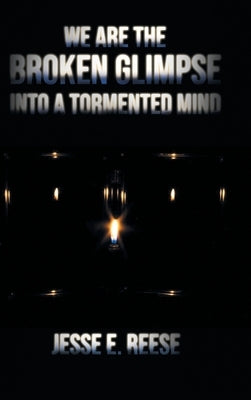 We Are the Broken Glimpse into a Tormented Mind by Reese, Jesse E.