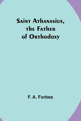 Saint Athanasius, the Father of Orthodoxy by Forbes, F. a.
