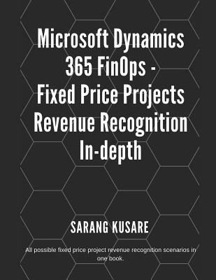 Microsoft Dynamics 365 Finops - Fixed Price Projects Revenue Recognition In-Depth: All Possible Fixed Price Projects Revenue Recognition Scenarios in by Kusare, Sarang Jayant
