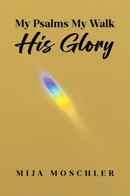 My Psalms My Walk His Glory by Moschler, Mija
