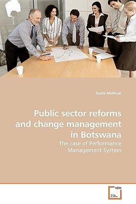Public sector reforms and change management in Botswana by Mothusi, Bashi