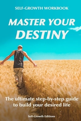 Self Growth Workbook: Master Your Destiny: The ultimate step-by-step guide to build your desired life by Editions, Self-Growth