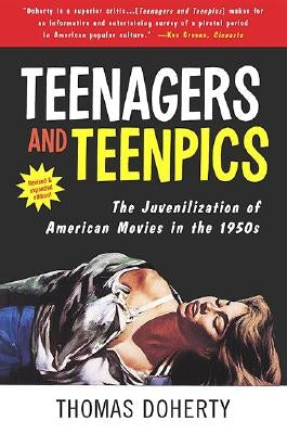 Teenagers and Teenpics: The Juvenilization of American Movies in the 1950's by Doherty, Thomas