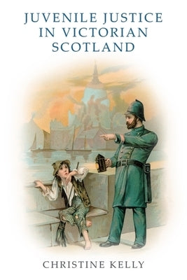 Juvenile Justice in Victorian Scotland by Kelly, Christine