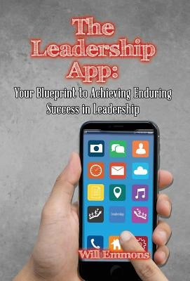 The Leadership App: Your Blueprint to Achieving Enduring Success in Leadership by Emmons, Will