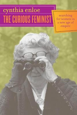 The Curious Feminist: Searching for Women in a New Age of Empire by Enloe, Cynthia