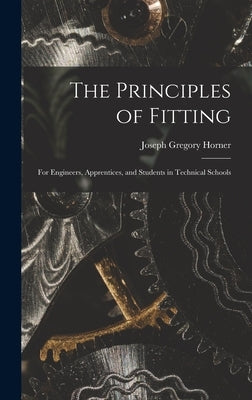 The Principles of Fitting: For Engineers, Apprentices, and Students in Technical Schools by Horner, Joseph Gregory